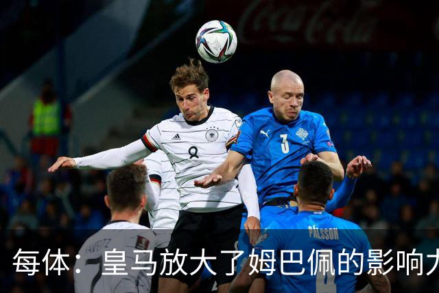 每体：皇马放大了姆巴佩的影响力，却无法完全掌控这名球员